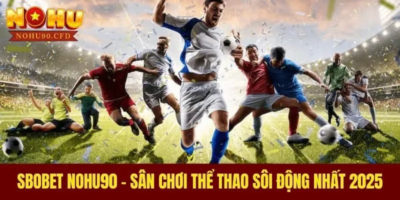 Sbobet NOHU90 - Sân Chơi Thể Thao Sôi Động Nhất 2025