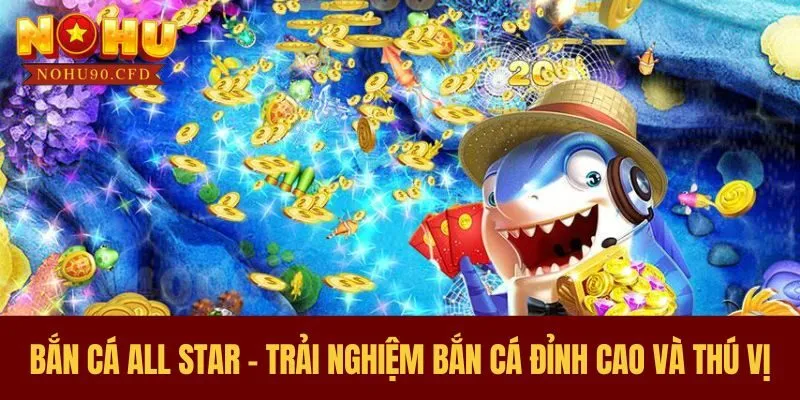 Bắn Cá All Star - Trải Nghiệm Bắn Cá Đỉnh Cao Và Thú Vị