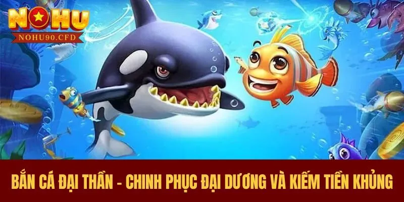 Bắn Cá Đại Thần - Chinh Phục Đại Dương Và Kiếm Tiền Khủng 