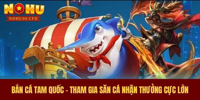 Bắn Cá Tam Quốc - Tham Gia Săn Cá Nhận Thưởng Cực Lớn