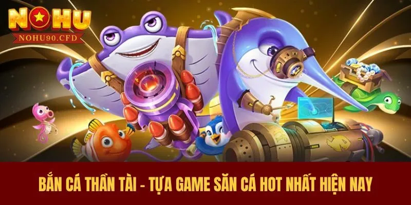 Bắn cá Thần Tài – Tựa game săn cá hot nhất hiện nay