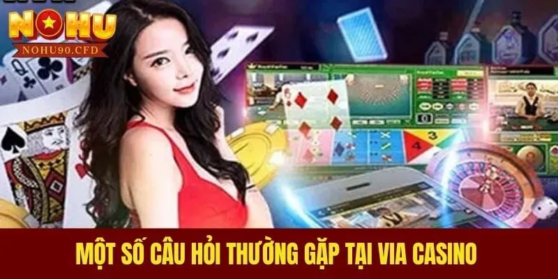 Một số câu hỏi thường gặp tại Via Casino
