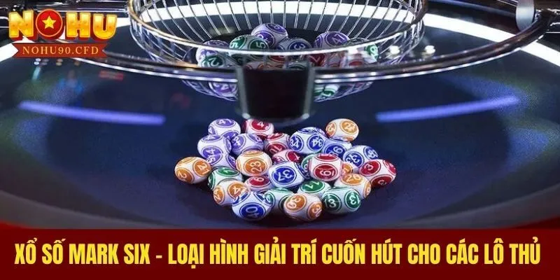 Xổ Số Mark Six - Loại Hình Giải Trí Cuốn Hút Cho Các Lô Thủ 