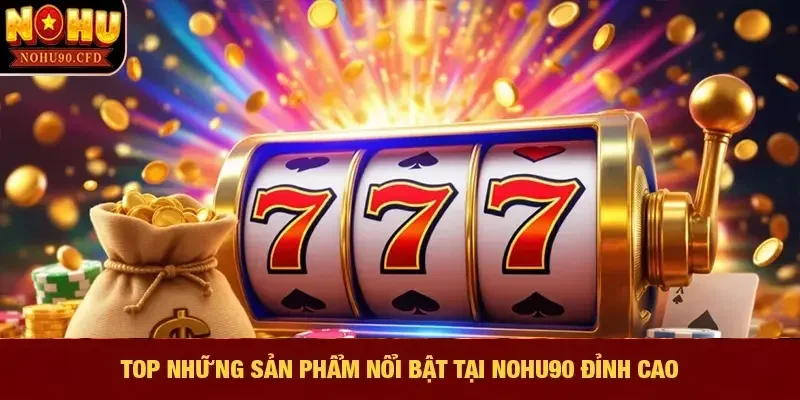 Top những sản phẩm nổi bật tại NOHU90 đỉnh cao